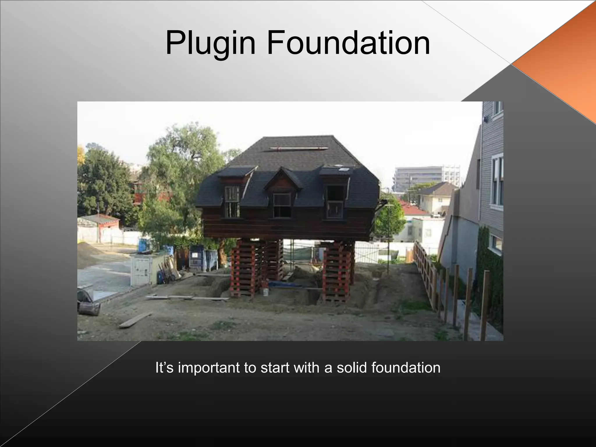 Plugin Foundation




It‟s important to start with a solid foundation
 