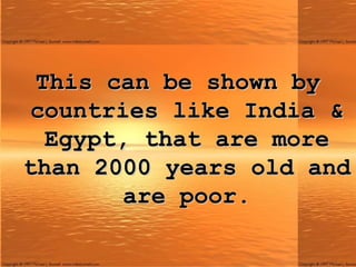 This can be shown by countries like India & Egypt, that are more than 2000 years old and are poor. 