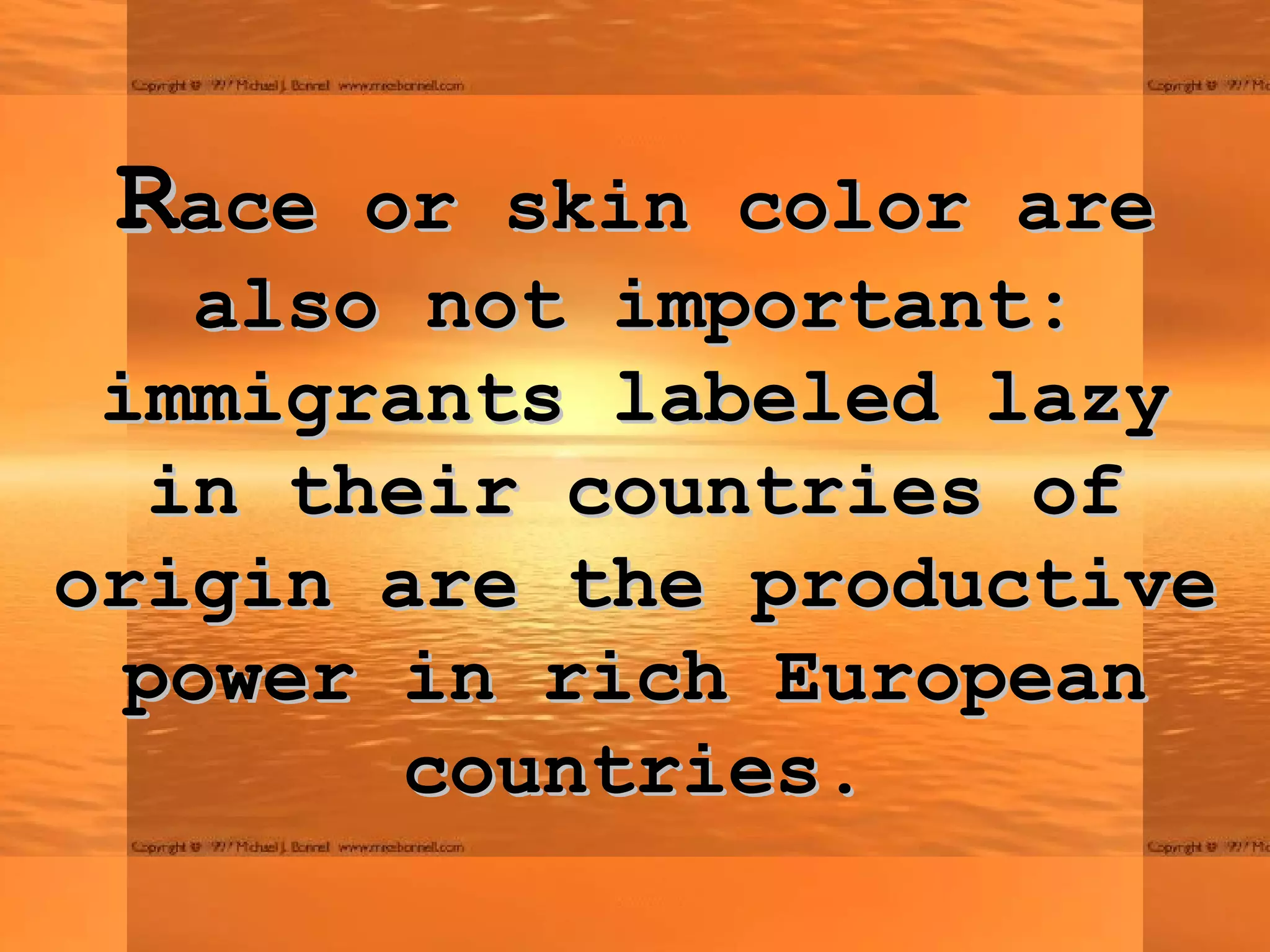 R ace or skin color are also not important: immigrants labeled lazy in their countries of origin are the productive power in rich European countries. 