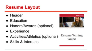 Resume Layout 
● Header 
● Education 
● Honors/Awards (optional) 
● Experience 
● Activities/Athletics (optional) 
● Skills & Interests 
 