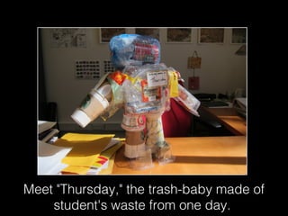 Meet "Thursday," the trash-baby made of
student's waste from one day.
 