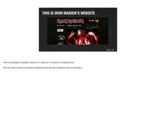 THIS IS IRON MAIDEN’S WEBSITE
This	
  is	
  Iron	
  Maiden’s	
  website.	
  Look	
  at	
  it!	
  It’s	
  bad	
  ass.	
  It...