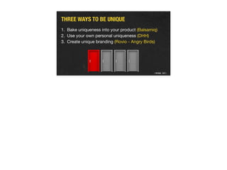THREE WAYS TO BE UNIQUE
1. Bake uniqueness into your product (Balsamiq)

2. Use your own personal uniqueness (DHH)

3. Cre...