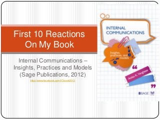 First 10 Reactions
   On My Book
  Internal Communications –
Insights, Practices and Models
   (Sage Publications, 2012)
      http://www.facebook.com/ICbook2012
 