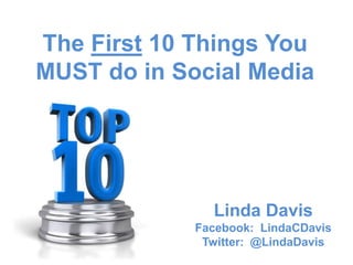 The First 10 Things You
MUST do in Social Media




               Linda Davis
             Facebook: LindaCDavis
              Twitter: @LindaDavis
 
