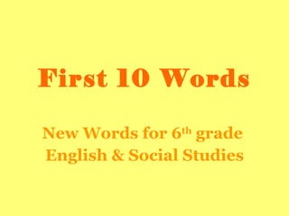 First 10 Words New Words for 6 th  grade  English & Social Studies 