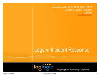 Logs in Incident Response Anton Chuvakin, Ph.D., GCIA, GCIH, GCFA Chief Logging Evangelist LogLogic [email_address]   Mitigating Risk. Automating Compliance.  