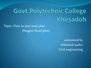 Topic:-First 20 year road plan
(Nagpur Road plan)
submitted by
Abhishek kadve
Civil engineering
 