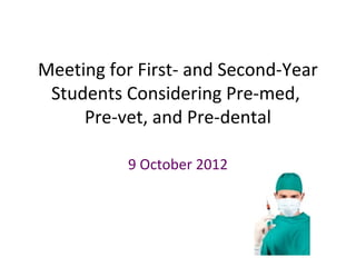 Meeting for First- and Second-Year
 Students Considering Pre-med,
     Pre-vet, and Pre-dental

          9 October 2012
 