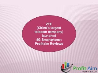 ZTE
(China's largest
telecom company)
launched
5G Smartphone:
Profitaim Reviews
 