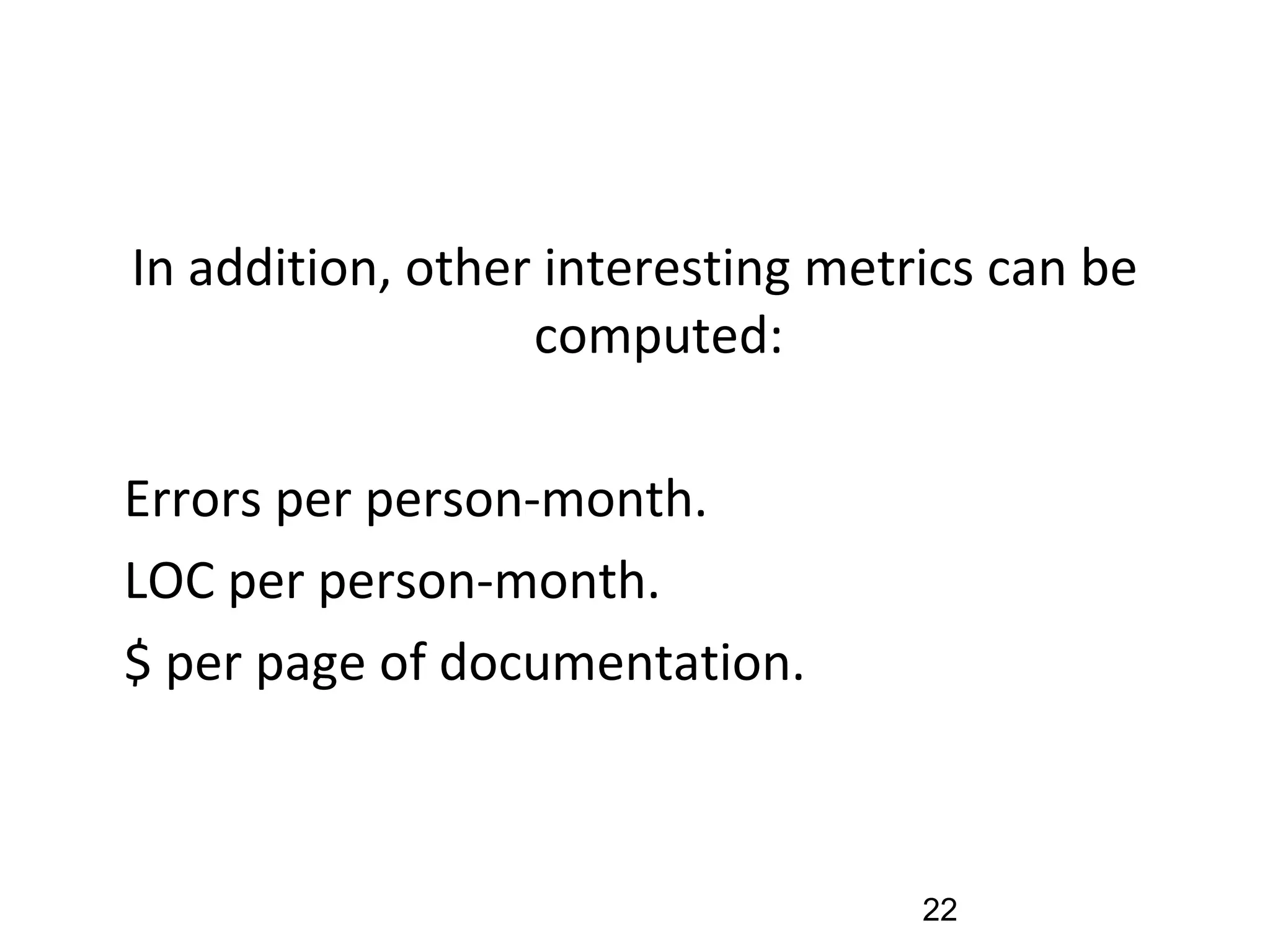 In addition, other interesting metrics can be
computed:
•
Errors per person-month.
•
LOC per person-month.
•
$ per page of documentation.
22
 
