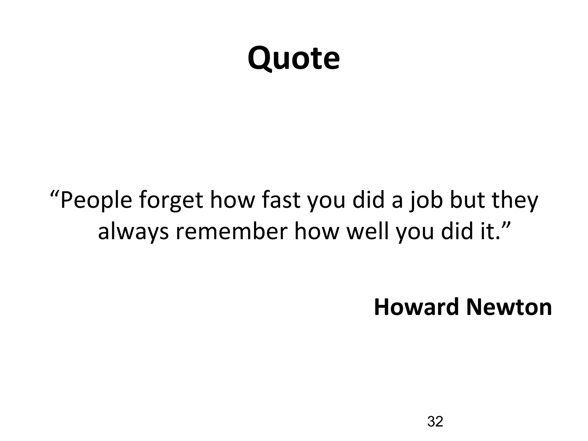 Quote
“People forget how fast you did a job but they
always remember how well you did it.”
Howard Newton
32
 