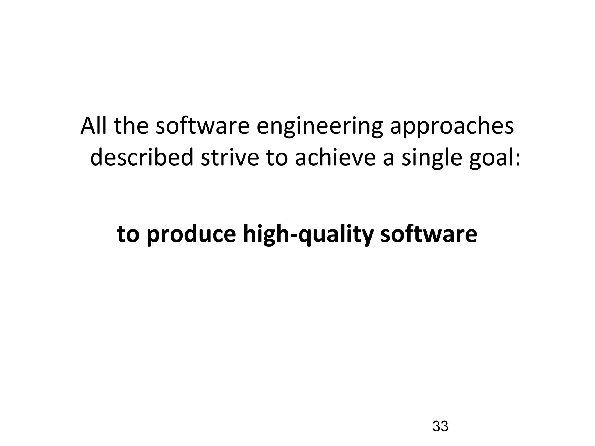 All the software engineering approaches
described strive to achieve a single goal:
to produce high-quality software
33
 