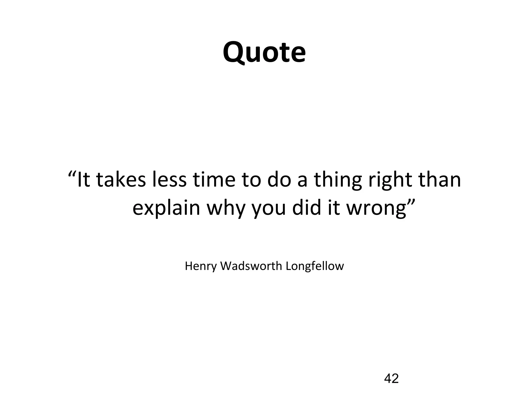Quote
“It takes less time to do a thing right than
explain why you did it wrong”
Henry Wadsworth Longfellow
42
 