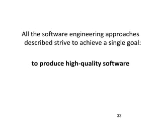 All the software engineering approaches
described strive to achieve a single goal:
to produce high-quality software
33
 
