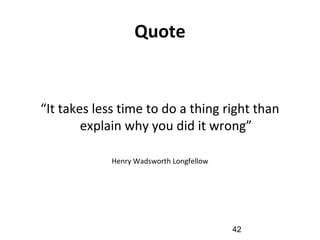 Quote
“It takes less time to do a thing right than
explain why you did it wrong”
Henry Wadsworth Longfellow
42
 