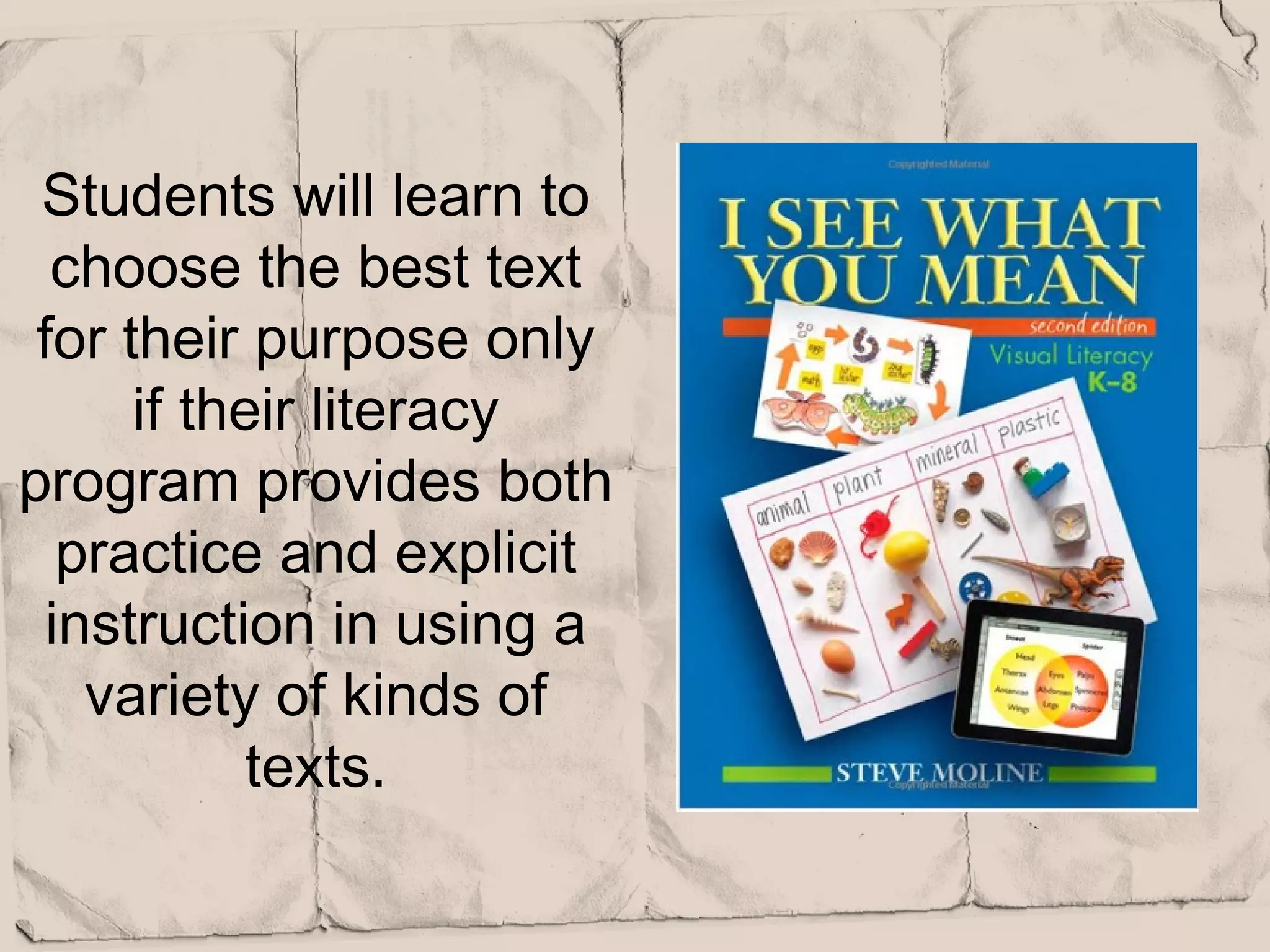Students will learn to
  choose the best text
 for their purpose only
      if their literacy
program provides both
  practice and explicit
 instruction in using a
   variety of kinds of
            texts.
 