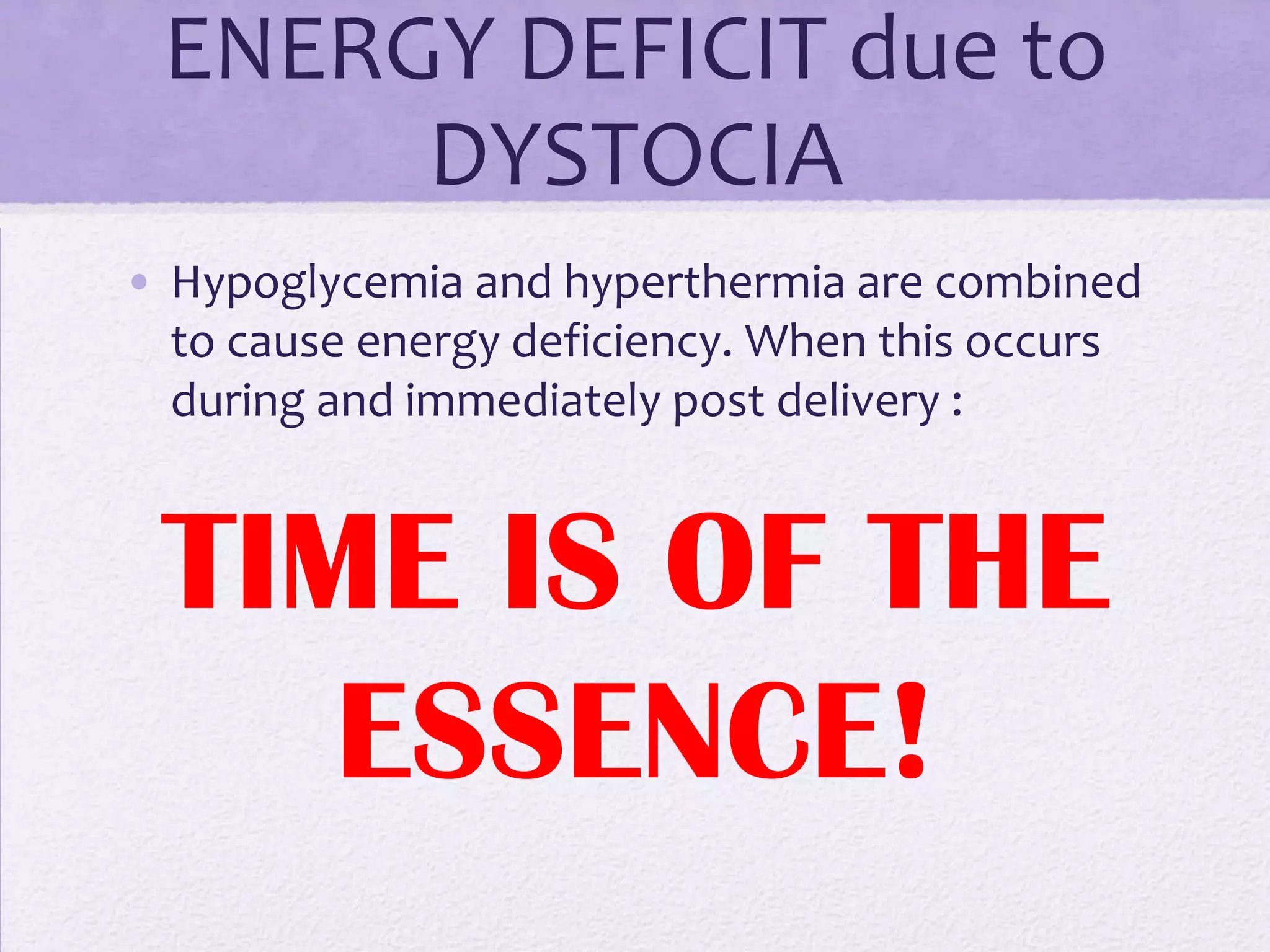 ENERGY DEFICIT due to
DYSTOCIA
• Hypoglycemia and hyperthermia are combined
to cause energy deficiency. When this occurs
during and immediately post delivery :

TIME IS OF THE
ESSENCE!

 