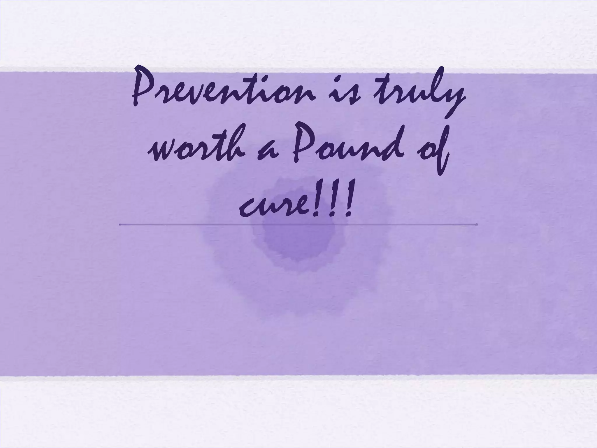 Prevention is truly
worth a Pound of
cure!!!

 