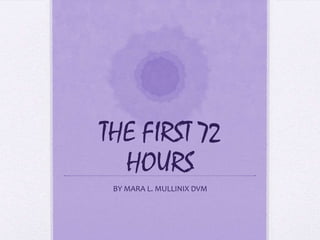 THE FIRST 72
HOURS
BY MARA L. MULLINIX DVM

 