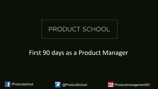 First 90 days as a Product Manager
/Productschool @ProductSchool /ProductmanagementSV
 