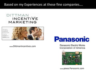 Based on my Experiences at these fine companies….
www.DittmanIncentives.com
www.pewa.Panasonic.com
 
