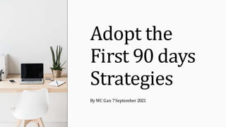 Adopt the
First 90 days
Strategies
By MC Gan 7September 2021
 