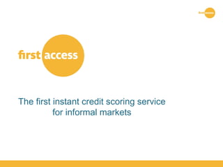 The first instant credit scoring service 
for informal markets 
 