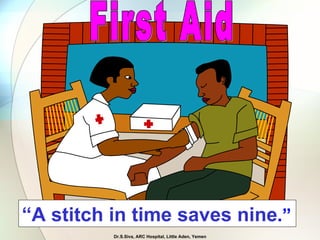 First Aid “ A stitch in time saves nine .” Dr.S.Siva, ARC Hospital, Little Aden, Yemen 