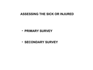 ASSESSING THE SICK OR INJURED PRIMARY SURVEY SECONDARY SURVEY 