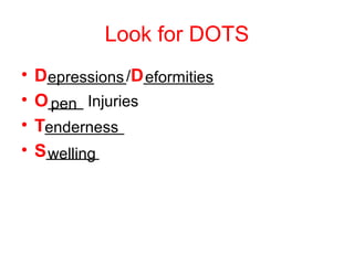 Look for DOTS
• D_________/D________
• O____ Injuries
• T_________
• S______
epressions eformities
pen
enderness
welling
 