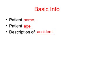 Basic Info
• Patient _____
• Patient ____
• Description of ________
name
age
accident
 