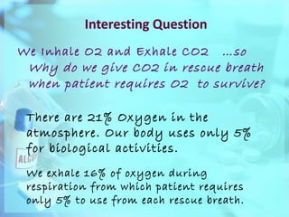 Interesting Question <ul><li>We Inhale O2 and Exhale CO2   …so Why do we give CO2 in rescue breath when patient requires O...