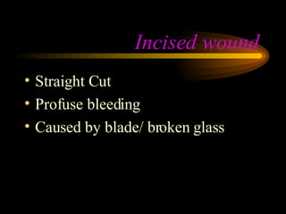 Incised wound Straight Cut Profuse bleeding Caused by blade/ broken glass 