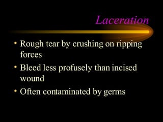 Laceration Rough tear by crushing on ripping forces Bleed less profusely than incised wound Often contaminated by germs 