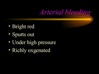 Arterial bleeding Bright red Spurts out Under high pressure Richly oxgenated 