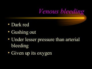 Venous bleeding Dark red Gushing out Under lesser pressure than arterial bleeding Given up its oxygen 