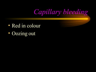 Capillary bleeding Red in colour Oozing out 