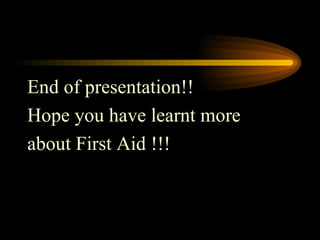 End of presentation!!  Hope you have learnt more about First Aid !!! 