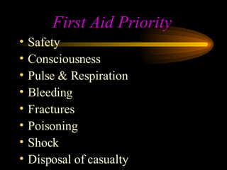 First Aid Priority Safety Consciousness Pulse & Respiration Bleeding Fractures Poisoning Shock Disposal of casualty 