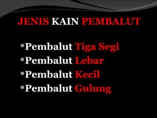 JENIS KAIN PEMBALUT

Pembalut Tiga Segi
Pembalut Lebar
Pembalut Kecil
Pembalut Gulung
 