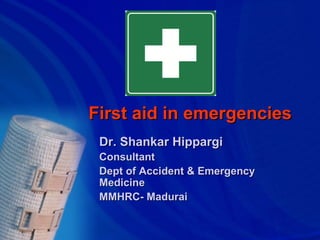 First aid in emergencies
 Dr. Shankar Hippargi
 Consultant
 Dept of Accident & Emergency
 Medicine
 MMHRC- Madurai
 