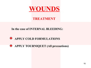 WOUNDS
             TREATMENT

In the case of INTERNAL BLEEDING:


 APPLY COLD FORMULATIONS

 APPLY TOURNIQUET (All precautions)




                                      16
 