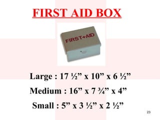 FIRST AID BOX




Large : 17 ½” x 10” x 6 ½”
Medium : 16” x 7 ¾” x 4”
Small : 5” x 3 ½” x 2 ½”
                             23
 