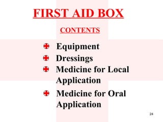 FIRST AID BOX
    CONTENTS

   Equipment
   Dressings
   Medicine for Local
   Application
   Medicine for Oral
   Application
                        24
 