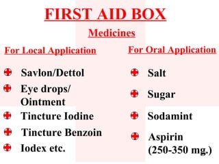 FIRST AID BOX
                   Medicines
For Local Application     For Oral Application

   Savlon/Dettol               Salt
   Eye drops/                  Sugar
   Ointment
   Tincture Iodine             Sodamint
   Tincture Benzoin            Aspirin
   Iodex etc.                  (250-350 mg.)
                                          26
 