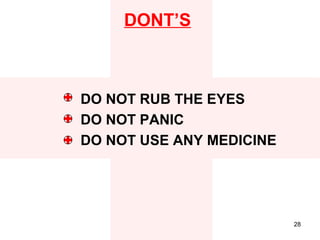 DONT’S



DO NOT RUB THE EYES
DO NOT PANIC
DO NOT USE ANY MEDICINE




                          28
 