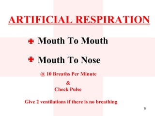 ARTIFICIAL RESPIRATION
        Mouth To Mouth

        Mouth To Nose
         @ 10 Breaths Per Minute
                    &
                Check Pulse

  Give 2 ventilations if there is no breathing
                                                 8
 