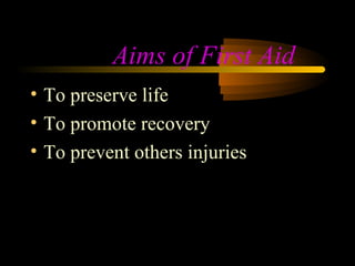 Aims of First Aid
• To preserve life
• To promote recovery
• To prevent others injuries
 