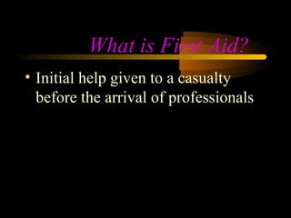 What is First Aid?
• Initial help given to a casualty
  before the arrival of professionals
 